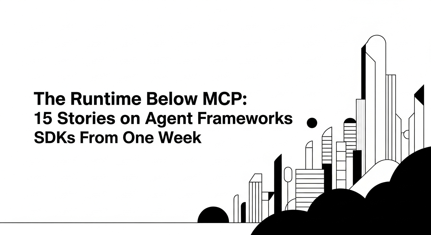 The Runtime Below MCP: 15 Stories on Agent Frameworks and SDKs From One Week